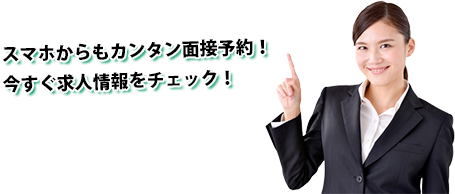 スマホからもカンタン面接予約！今すぐ求人情報をチェック！